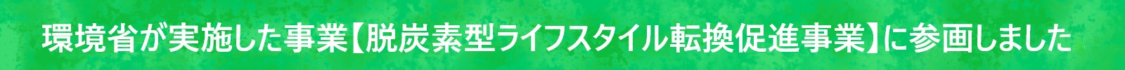 環境省が実施した事業【脱炭素型ライフスタイル転換促進事業】に参画しました