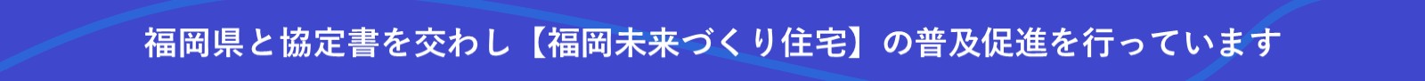 福岡県と協定書を交わし【福岡未来づくり住宅】の普及促進を行っています